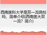 西南医科大学是双一流高校吗，简单介绍(西南医大双一流？简介)