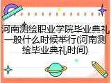河南测绘职业学院毕业典礼一般什么时候举行(河南测绘毕业典礼时间)