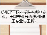 郑州理工职业学院有哪些专业，王牌专业分析(郑州理工专业与王牌)
