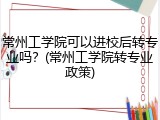常州工学院可以进校后转专业吗？(常州工学院转专业政策)