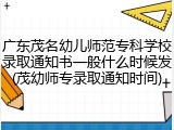 广东茂名幼儿师范专科学校录取通知书一般什么时候发(茂幼师专录取通知时间)
