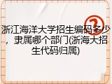 浙江海洋大学招生编码多少，隶属哪个部门(浙海大招生代码归属)