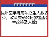 杭州医学院每年招生人数多少，政策变动如何(杭医招生政策及人数)
