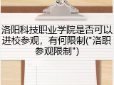 洛阳科技职业学院是否可以进校参观，有何限制("洛职参观限制")