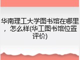 华南理工大学图书馆在哪里，怎么样(华工图书馆位置评价)