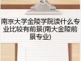 南京大学金陵学院读什么专业比较有前景(南大金陵前景专业)