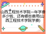 山西工程技术学院一年学费多少钱，还有哪些费用(山西工程技术学院学费)