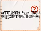 南阳职业学院毕业如何调档案呢(南阳职院毕业调档案)
