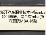 浙江汽车职业技术学院mba如何申请，是否有mba(浙汽职院MBA申请)