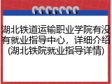 湖北铁道运输职业学院有没有就业指导中心，详细介绍(湖北铁院就业指导详情)