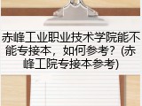 赤峰工业职业技术学院能不能专接本，如何参考？(赤峰工院专接本参考)