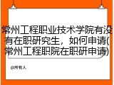 常州工程职业技术学院有没有在职研究生，如何申请(常州工程职院在职研申请)