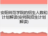 安阳师范学院的招生人数和计划解读(安师院招生计划解读)