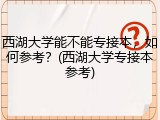 西湖大学能不能专接本，如何参考？(西湖大学专接本参考)