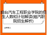 烟台汽车工程职业学院的招生人数和计划解读(烟汽职院招生解析)