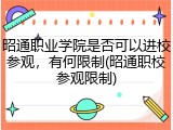 昭通职业学院是否可以进校参观，有何限制(昭通职校参观限制)