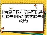 上海震旦职业学院可以进校后转专业吗？(校内转专业政策)