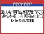 重庆电讯职业学院是否可以进校参观，有何限制(电讯职院参观限制)