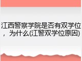 江西警察学院是否有双学位，为什么(江警双学位原因)