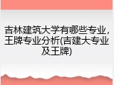 吉林建筑大学有哪些专业，王牌专业分析(吉建大专业及王牌)