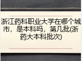 浙江药科职业大学在哪个城市，是本科吗，第几批(浙药大本科批次)