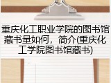 重庆化工职业学院的图书馆藏书量如何，简介(重庆化工学院图书馆藏书)