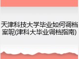 天津科技大学毕业如何调档案呢(津科大毕业调档指南)
