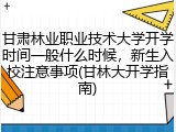 甘肃林业职业技术大学开学时间一般什么时候，新生入校注意事项(甘林大开学指南)