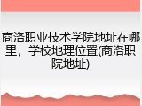 商洛职业技术学院地址在哪里，学校地理位置(商洛职院地址)