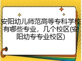 安阳幼儿师范高等专科学校有哪些专业，几个校区(安阳幼专专业校区)