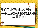 昆明工业职业技术学院毕业一般工资多少钱(昆工职院毕业薪资)