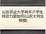 山东农业大学有多少学生，师资力量如何(山农大师生规模)