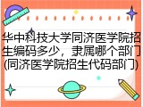 华中科技大学同济医学院招生编码多少，隶属哪个部门(同济医学院招生代码部门)