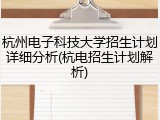 杭州电子科技大学招生计划详细分析(杭电招生计划解析)