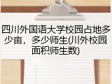四川外国语大学校园占地多少亩，多少师生(川外校园面积师生数)