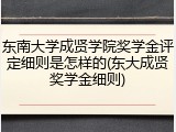 东南大学成贤学院奖学金评定细则是怎样的(东大成贤奖学金细则)
