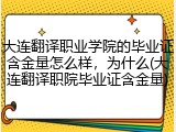 大连翻译职业学院的毕业证含金量怎么样，为什么(大连翻译职院毕业证含金量)
