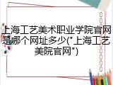 上海工艺美术职业学院官网是哪个网址多少("上海工艺美院官网")