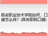 昌吉职业技术学院如何，口碑怎么样？(昌吉职院口碑)