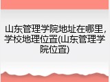 山东管理学院地址在哪里，学校地理位置(山东管理学院位置)