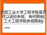 沈阳工业大学工程学院是否可以进校参观，有何限制(工大工程学院参观限制)