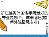 浙江越秀外国语学院最好的专业是哪个，详细阐述(越秀外院最强专业)