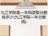 九江学院是一本吗录取分数线多少(九江学院一本分数线)