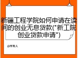 新疆工程学院如何申请在读间的创业无息贷款("新工院创业贷款申请")