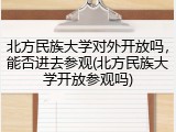 北方民族大学对外开放吗，能否进去参观(北方民族大学开放参观吗)