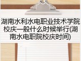 湖南水利水电职业技术学院校庆一般什么时候举行(湖南水电职院校庆时间)