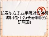 长春东方职业学院能否保研，原因是什么(长春职院保研原因)