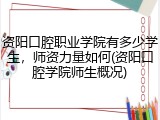 资阳口腔职业学院有多少学生，师资力量如何(资阳口腔学院师生概况)