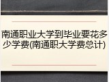 南通职业大学到毕业要花多少学费(南通职大学费总计)