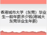 香港城市大学（东莞）毕业生一般年薪多少钱(港城大东莞毕业生年薪)